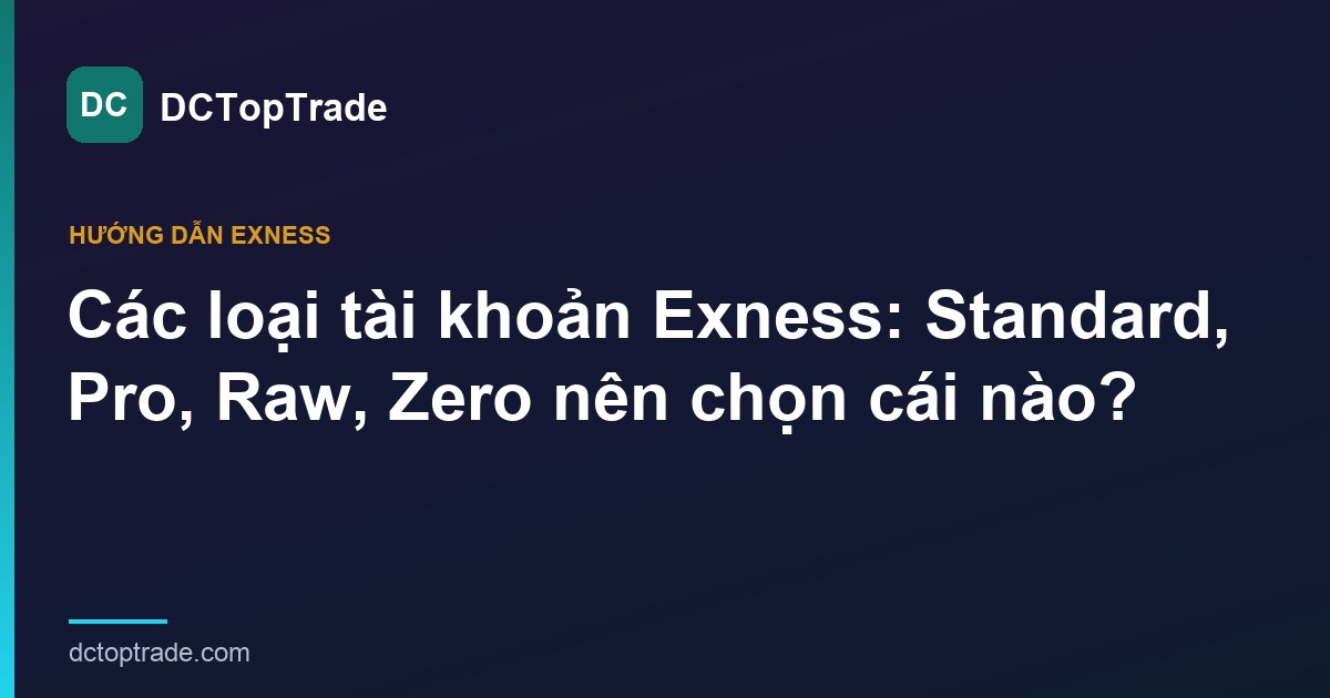 Các loại tài khoản Exness: Standard, Pro, Raw Spread, Zero nên chọn cái nào? (2026)
