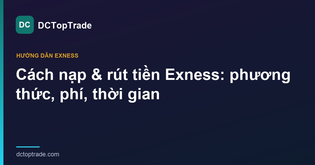 Cách nạp & rút tiền Exness: phương thức, phí, thời gian (2026)