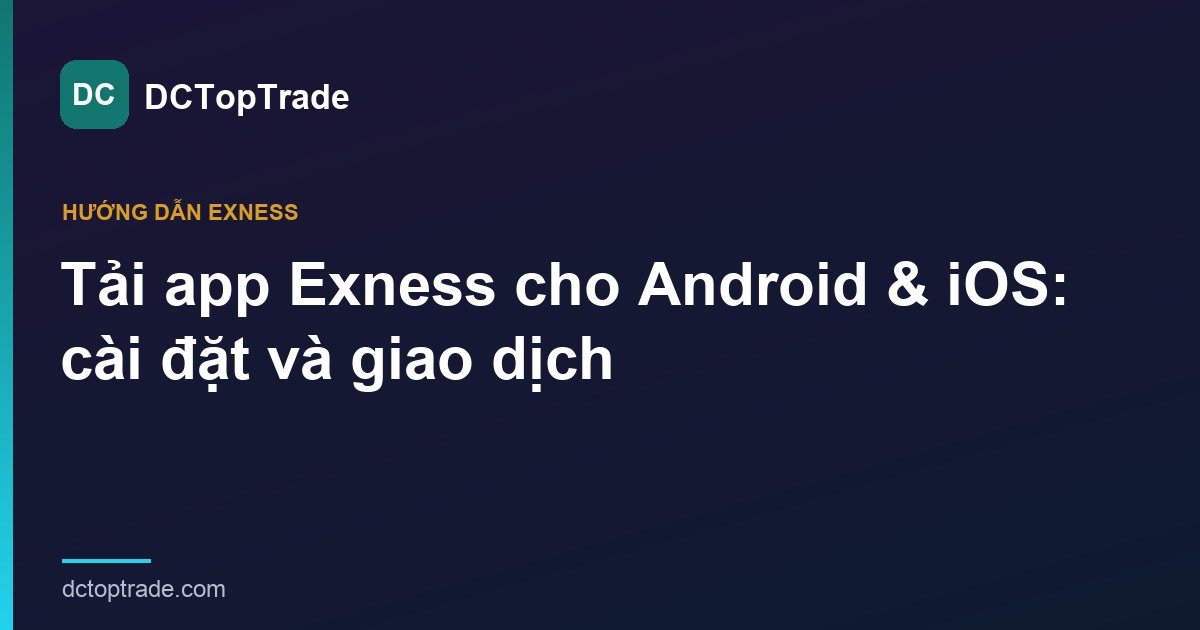 Tải app Exness cho Android & iOS: cài đặt và giao dịch trên điện thoại (2026)